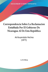 Correspondencia Sobre La Reclamacion Entablada Por El Gobierno de Nicaragua Al de Esta Republica