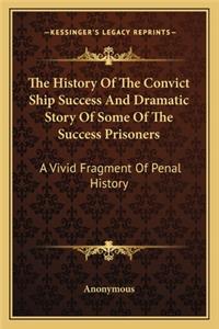 History of the Convict Ship Success and Dramatic Story of Some of the Success Prisoners: A Vivid Fragment of Penal History