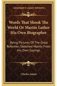 Words That Shook The World Or Martin Luther His Own Biographer