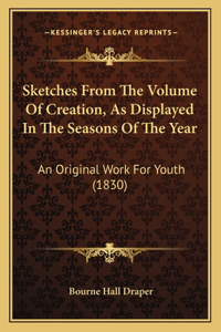 Sketches From The Volume Of Creation, As Displayed In The Seasons Of The Year