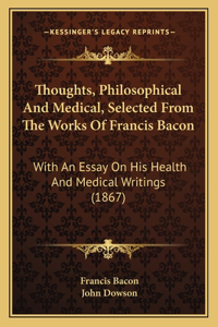 Thoughts, Philosophical And Medical, Selected From The Works Of Francis Bacon