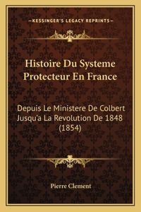 Histoire Du Systeme Protecteur En France: Depuis Le Ministere De Colbert Jusqu'a La Revolution De 1848 (1854)