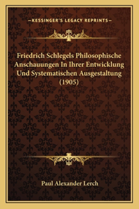 Friedrich Schlegels Philosophische Anschauungen In Ihrer Entwicklung Und Systematischen Ausgestaltung (1905)