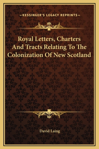 Royal Letters, Charters And Tracts Relating To The Colonization Of New Scotland