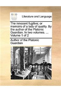 The Innocent Fugitive; Or Memoirs of a Lady of Quality. by the Author of the Platonic Guardian. in Two Volumes. ... Volume 1 of 2