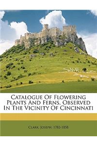 Catalogue of Flowering Plants and Ferns, Observed in the Vicinity of Cincinnati