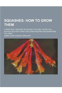 Squashes; A Practical Treatise on Squash Culture, Giving Full Details on Every Point, Including Keeping and Marketing the Crop