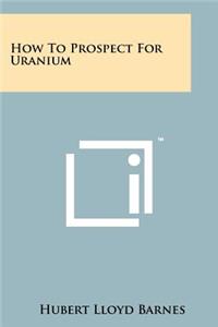 How To Prospect For Uranium