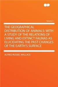 The Geographical Distribution of Animals: With a Study of the Relations of Living and Extinct Faunas as Elucidating the Past Changes of the Earth's Surface Volume 2