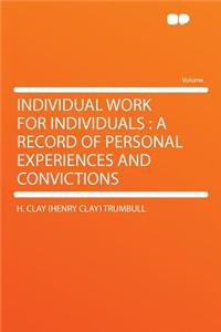 Individual Work for Individuals: A Record of Personal Experiences and Convictions