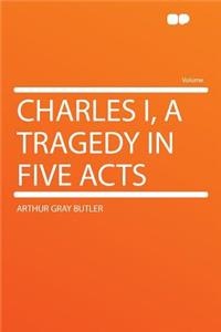 Charles I, a Tragedy in Five Acts