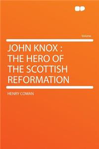 John Knox: The Hero of the Scottish Reformation