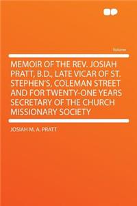 Memoir of the Rev. Josiah Pratt, B.D., Late Vicar of St. Stephen's, Coleman Street and for Twenty-One Years Secretary of the Church Missionary Society