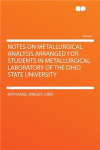 Notes on Metallurgical Analysis Arranged for Students in Metallurgical Laboratory of the Ohio State University