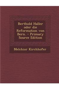 Berthold Haller Oder Die Reformation Von Bern. - Primary Source Edition