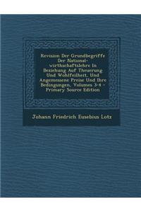Revision Der Grundbegriffe Der National-Wirthschaftslehre in Beziehung Auf Theuerung Und Wohlfeilheit, Und Angemessene Preise Und Ihre Bedingungen, Volumes 3-4 - Primary Source Edition