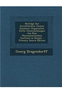 Beitrage Zur Gerichtlichen Chemie Einzelner Organischer Gifte: Untersuchungen Aus Dem Pharmaceutischen Institute in Dorpat - Primary Source Edition