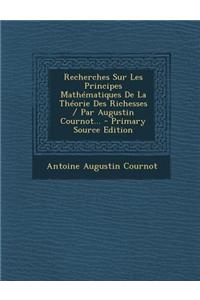 Recherches Sur Les Principes Mathématiques De La Théorie Des Richesses / Par Augustin Cournot...
