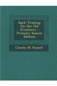 Back-Trailing on the Old Frontiers - Primary Source Edition