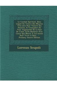 Le Combat Spirituel, Dans Lequel on Trouve Des Moyens Tres-Surs Pour Vaincre Ses Passions, & Triompher Du Vice