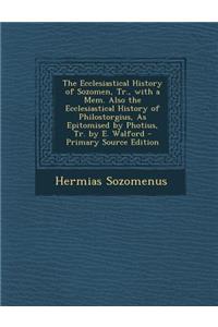 The Ecclesiastical History of Sozomen, Tr., with a Mem. Also the Ecclesiastical History of Philostorgius, as Epitomised by Photius, Tr. by E. Walford