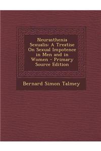 Neurasthenia Sexualis: A Treatise on Sexual Impotence in Men and in Women - Primary Source Edition
