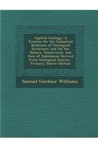 Applied Geology: A Treatise on the Industrial Relations of Geological Structure; And on the Nature, Occurrence, and Uses of Substances