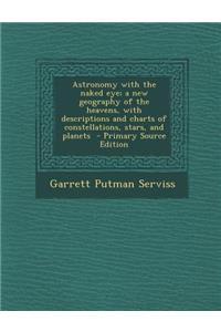 Astronomy with the Naked Eye; A New Geography of the Heavens, with Descriptions and Charts of Constellations, Stars, and Planets - Primary Source Edit