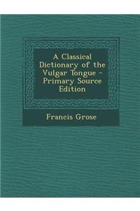 A Classical Dictionary of the Vulgar Tongue
