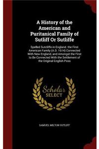 A History of the American and Puritanical Family of Sutliff Or Sutliffe: Spelled Sutcliffe in England. the First American Family (A.D. 1614) Connected With New England, and Amongst the First to Be Connected With the Settl