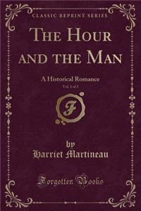 The Hour and the Man, Vol. 1 of 2: A Historical Romance (Classic Reprint)