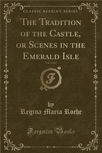 The Tradition of the Castle, or Scenes in the Emerald Isle, Vol. 3 of 4 (Classic Reprint)