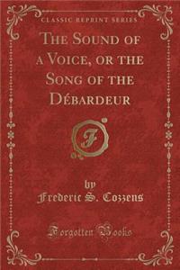 The Sound of a Voice, or the Song of the DÃ©bardeur (Classic Reprint)