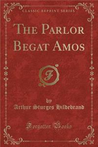 The Parlor Begat Amos (Classic Reprint)