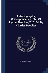 Autobiography, Correspondence, Etc., Of Lyman Beecher, D. D. Ed. By Charles Beecher