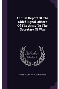 Annual Report of the Chief Signal Officer of the Army to the Secretary of War