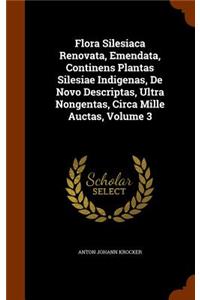 Flora Silesiaca Renovata, Emendata, Continens Plantas Silesiae Indigenas, de Novo Descriptas, Ultra Nongentas, Circa Mille Auctas, Volume 3