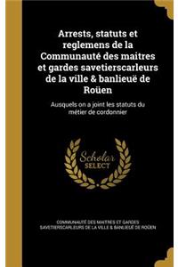 Arrests, Statuts Et Reglemens de La Communaute Des Maitres Et Gardes Savetierscarleurs de La Ville & Banlieue de Rouen
