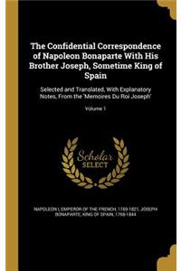 Confidential Correspondence of Napoleon Bonaparte With His Brother Joseph, Sometime King of Spain