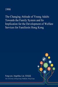 The Changing Attitude of Young Adults Towards the Family System and Its Implication for the Development of Welfare Services for Familiesin Hong Kong