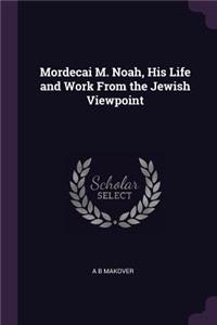 Mordecai M. Noah, His Life and Work From the Jewish Viewpoint