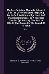 Murby's Scripture Manuals, Intended For The Use Of Students Preparing For Oxford And Cambridge Local And Other Examinations, By A Practical Teacher [g.t. Bettany. Var. Eds. 19 Eds. Of The Comm. On The Gospel Of St. John]; Series 2