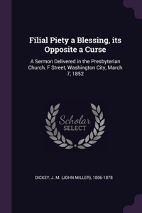 Filial Piety a Blessing, its Opposite a Curse: A Sermon Delivered in the Presbyterian Church, F Street, Washington City, March 7, 1852