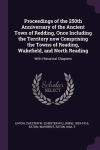 Proceedings of the 250th Anniversary of the Ancient Town of Redding, Once Including the Territory now Comprising the Towns of Reading, Wakefield, and North Reading