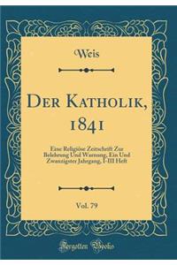 Der Katholik, 1841, Vol. 79: Eine ReligiÃ¶se Zeitschrift Zur Belehrung Und Warnung, Ein Und Zwanzigster Jahrgang, I-III Heft (Classic Reprint)