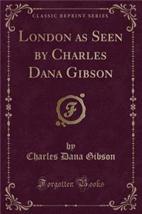 London as Seen by Charles Dana Gibson (Classic Reprint)