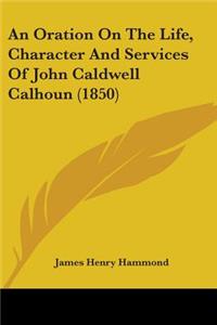 An Oration On The Life, Character And Services Of John Caldwell Calhoun (1850)