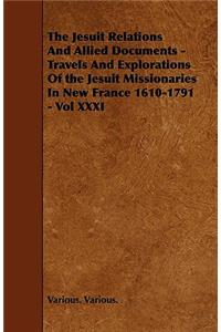 The Jesuit Relations And Allied Documents - Travels And Explorations Of the Jesuit Missionaries In New France 1610-1791 - Vol XXXI