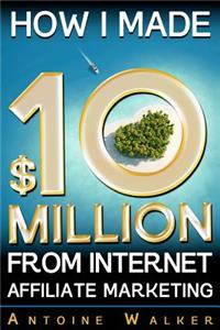 How I Made $10 Million From Internet Affiliate Marketing