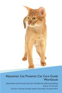 Abyssinian Cat Presents: Cat Care Guide Workbook Abyssinian Cat Presents Cat Care Workbook with Journalling, Notes, to Do List. Includes: Training, Feeding, Supplies, Breeding, Cleaning & More Volume 1